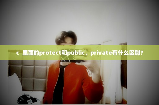 c++里面的protect和public、private有什么区别？