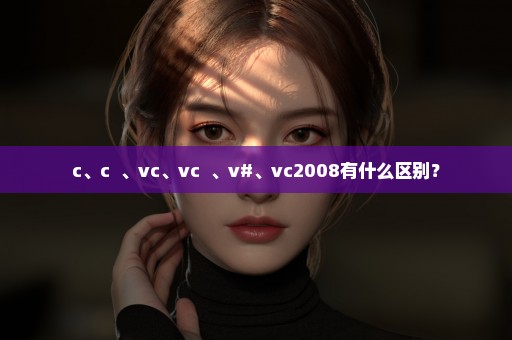 c、c++、vc、vc++、v#、vc2008有什么区别？