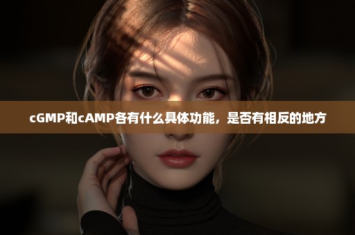 cGMP和cAMP各有什么具体功能，是否有相反的地方