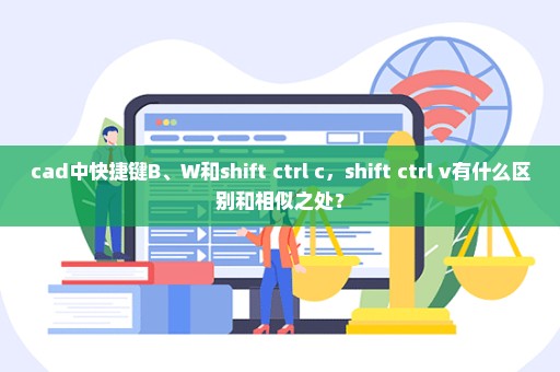 cad中快捷键B、W和shift+ctrl+c，shift+ctrl+v有什么区别和相似之处？