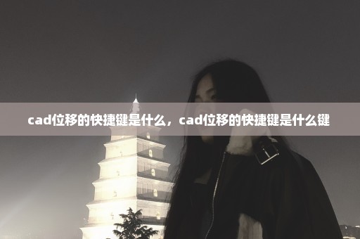 cad位移的快捷键是什么，cad位移的快捷键是什么键 