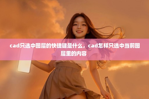 cad只选中图层的快捷键是什么，cad怎样只选中当前图层里的内容 