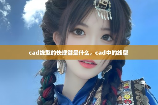 cad线型的快捷键是什么，cad中的线型 