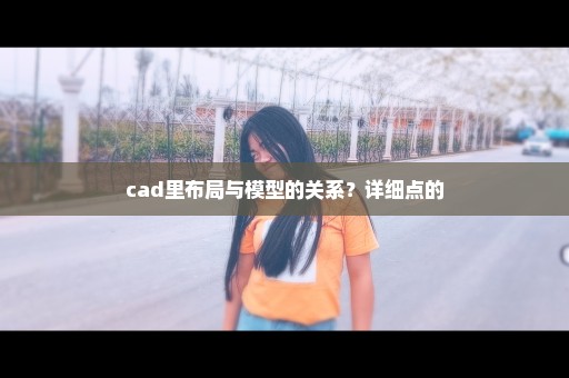 cad里布局与模型的关系？详细点的