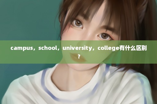 campus，school，university，college有什么区别？