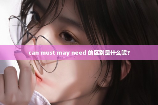 can must may need 的区别是什么呢？