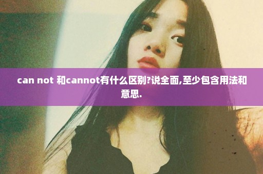 can not 和cannot有什么区别?说全面,至少包含用法和意思.