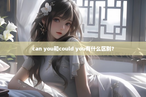 can you和could you有什么区别？