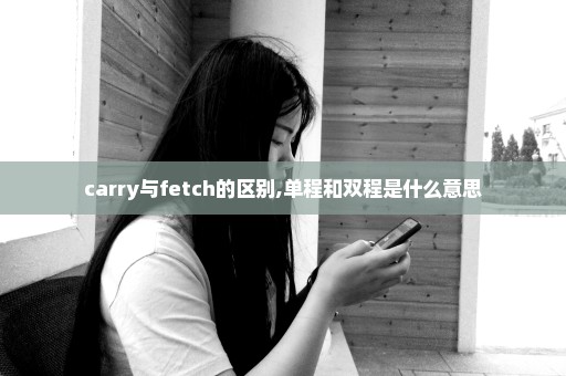 carry与fetch的区别,单程和双程是什么意思