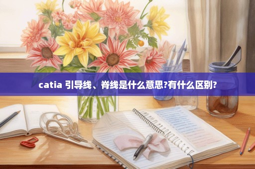 catia 引导线、脊线是什么意思?有什么区别?