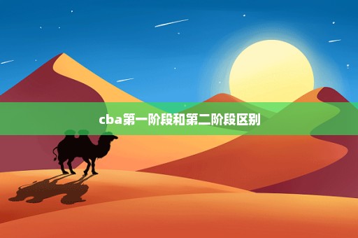 cba第一阶段和第二阶段区别