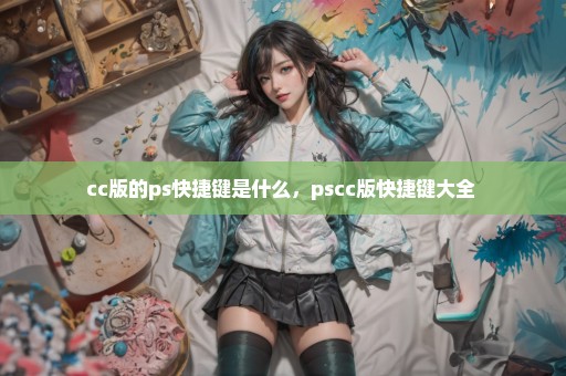 cc版的ps快捷键是什么，pscc版快捷键大全 