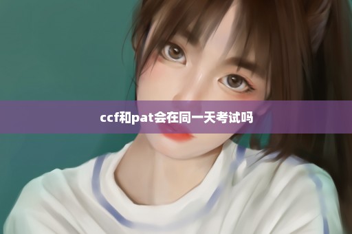 ccf和pat会在同一天考试吗