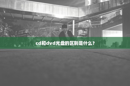 cd和dvd光盘的区别是什么？