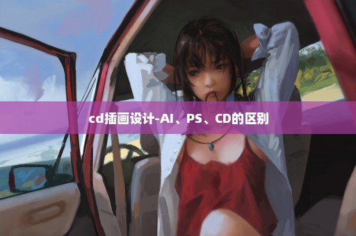 cd插画设计-AI、PS、CD的区别