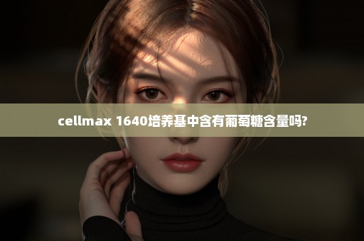 cellmax+1640培养基中含有葡萄糖含量吗?