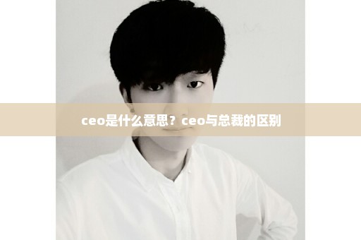 ceo是什么意思？ceo与总裁的区别