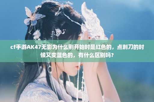 cf手游AK47无影为什么刚开始时是红色的，点刺刀的时候又变蓝色的，有什么区别吗？