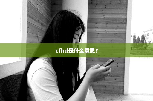 cfhd是什么意思？