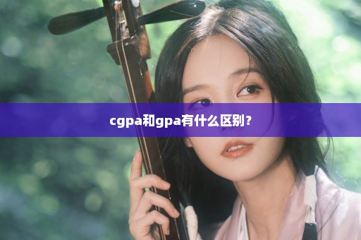 cgpa和gpa有什么区别？