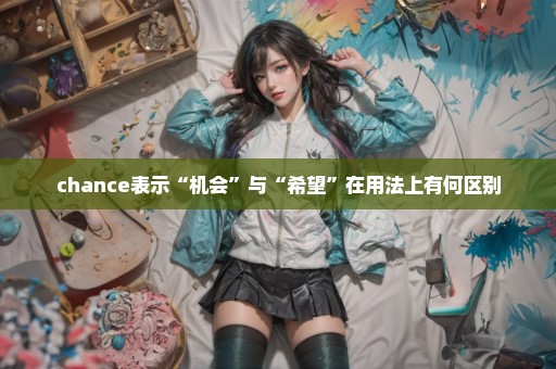 chance表示“机会”与“希望”在用法上有何区别