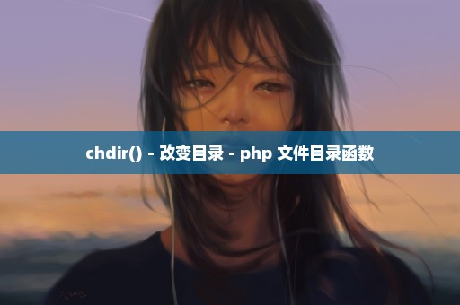 chdir() - 改变目录 - php 文件目录函数