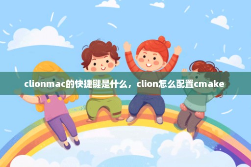 clionmac的快捷键是什么，clion怎么配置cmake 