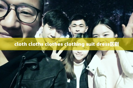 cloth cloths clothes clothing suit dress区别