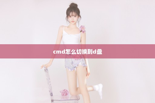 cmd怎么切换到d盘