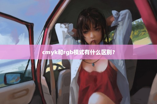 cmyk和rgb模式有什么区别？