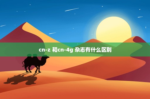 cn-z 和cn-4g 杂志有什么区别