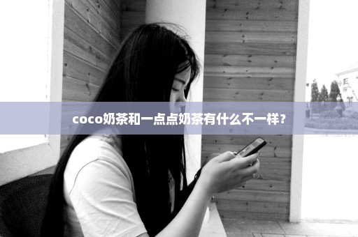 coco奶茶和一点点奶茶有什么不一样？