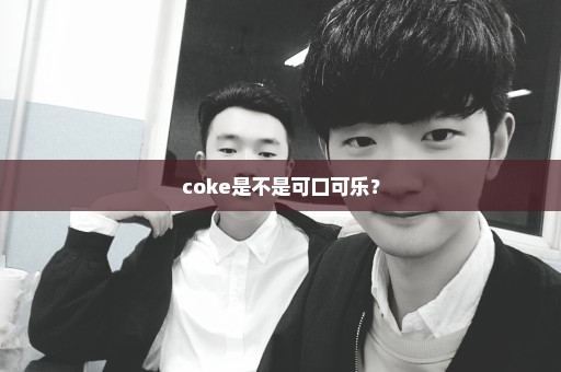 coke是不是可口可乐？