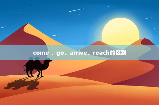 come 、go、arrive、reach的区别