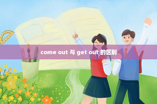 come out 与 get out 的区别