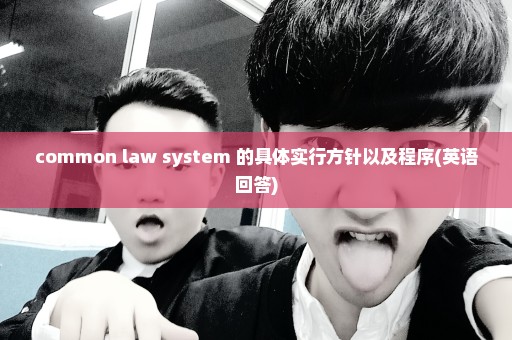 common law system 的具体实行方针以及程序(英语回答)