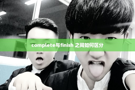 complete与finish 之间如何区分