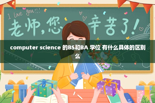 computer science 的BS和BA 学位 有什么具体的区别么