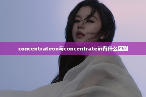 concentrateon与concentratein有什么区别