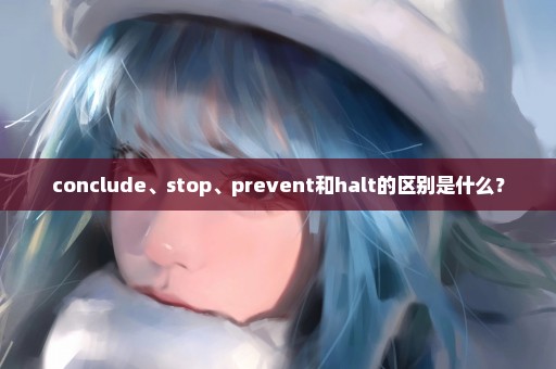 conclude、stop、prevent和halt的区别是什么？