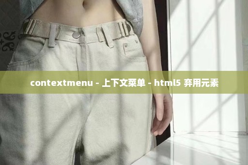 contextmenu - 上下文菜单 - html5 弃用元素