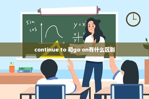 continue to 和go on有什么区别