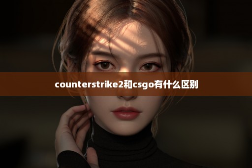 counterstrike2和csgo有什么区别