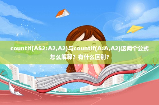 countif(A$2:A2,A2)与countif(A:A,A2)这两个公式怎么解释？有什么区别？