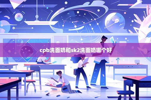 cpb洗面奶和sk2洗面奶哪个好