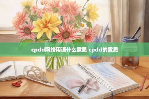 cpdd网络用语什么意思 cpdd的意思