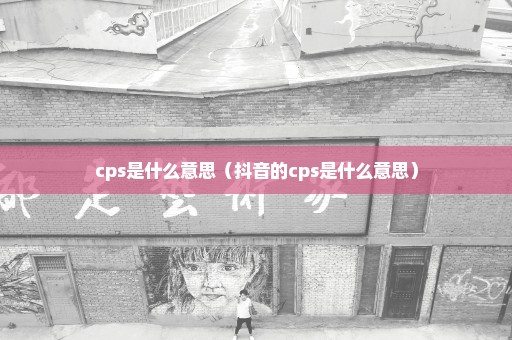 cps是什么意思（抖音的cps是什么意思）