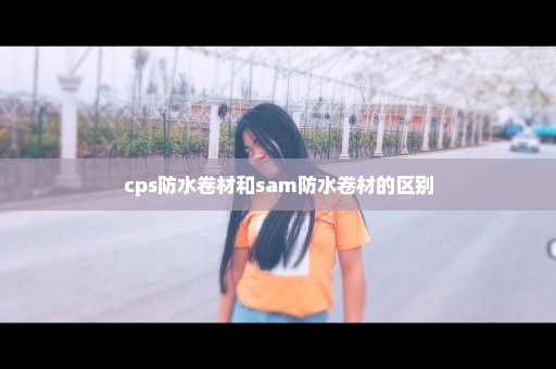 cps防水卷材和sam防水卷材的区别