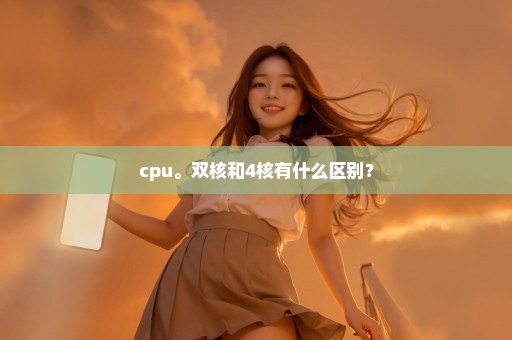 cpu。双核和4核有什么区别？