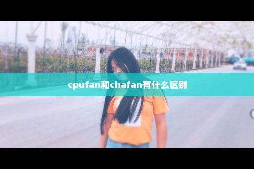 cpufan和chafan有什么区别